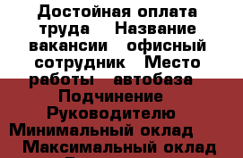 Достойная оплата труда. › Название вакансии ­ офисный сотрудник › Место работы ­ автобаза › Подчинение ­ Руководителю › Минимальный оклад ­ 12 › Максимальный оклад ­ 25 › Возраст от ­ 22 › Возраст до ­ 55 - Приморский край, Артем г. Работа » Вакансии   